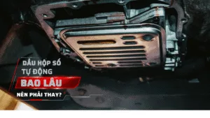 Dầu hộp số tự động bao lâu phải thay?