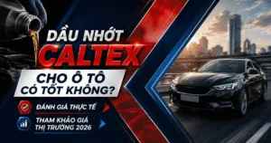 Dầu nhớt Caltex cho ô tô có tốt không? Đánh giá chi tiết & giá mới nhất 2026.