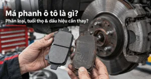 Má phanh ô tô là gì? Phân loại, tuổi thọ & dấu hiệu cần thay